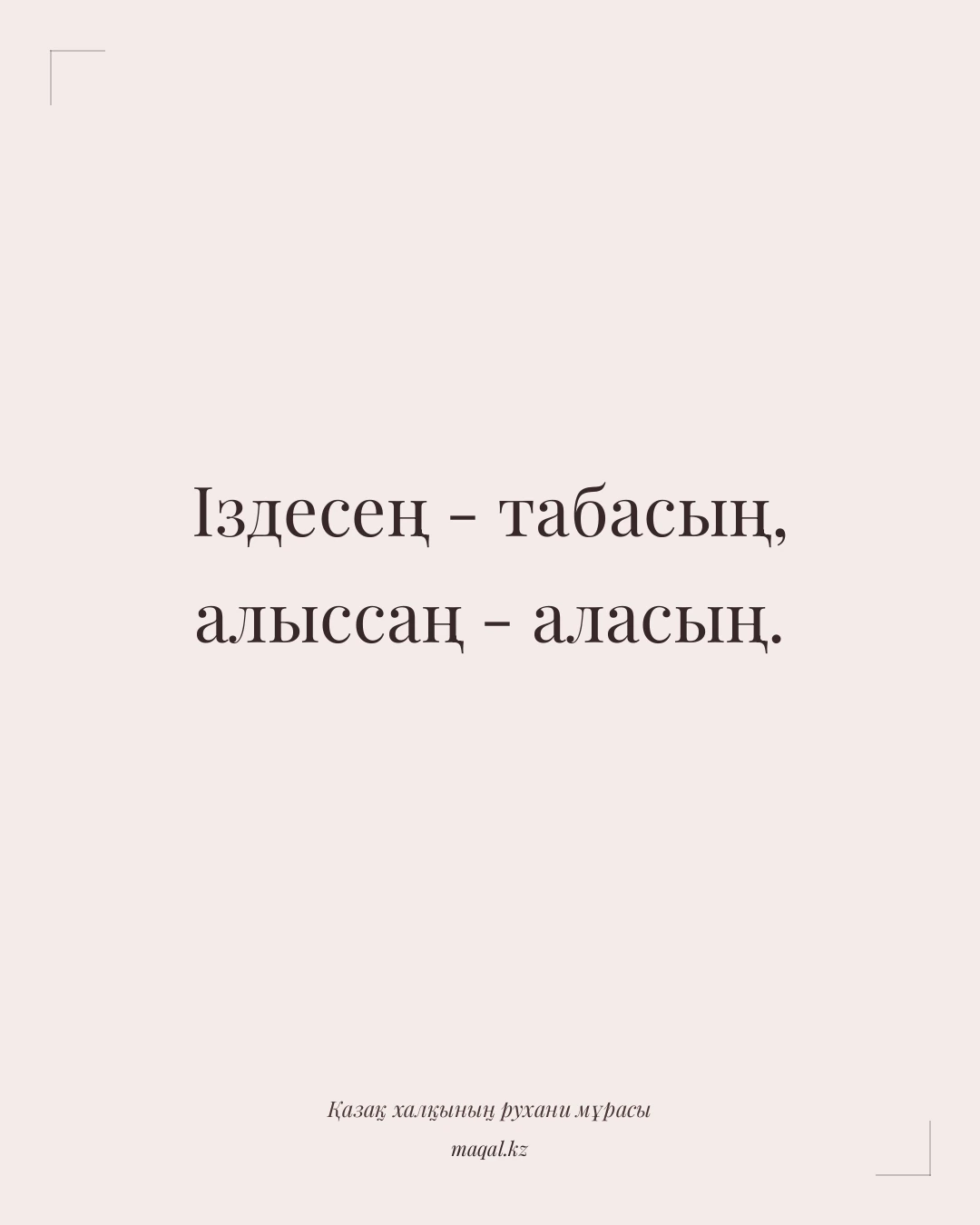 Іздесең - табасың, алыссаң - аласың. — қазақша мақал