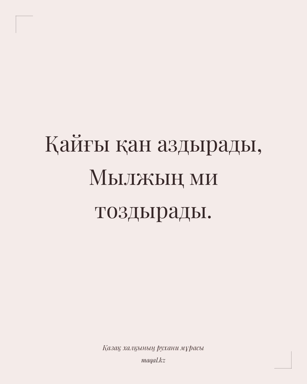 Қайғы қан аздырады, Мылжың ми тоздырады. — қазақша мақал