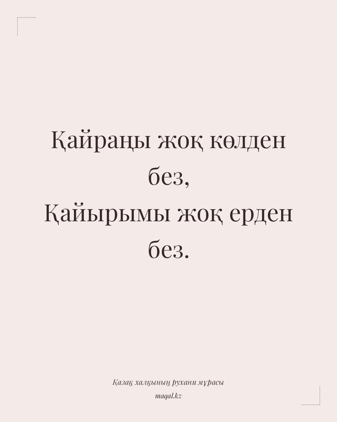 Қайраңы жоқ көлден без, Қайырымы жоқ ерден без. — қазақша мақал