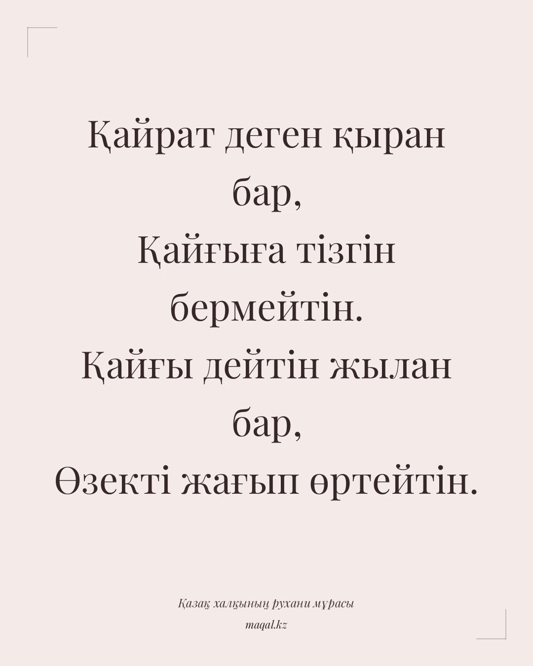 Қайрат деген қыран бар, Қайғыға тізгін бермейтін. Қайғы дейтін жылан бар, Өзекті жағып өртейтін. — қазақша мақал