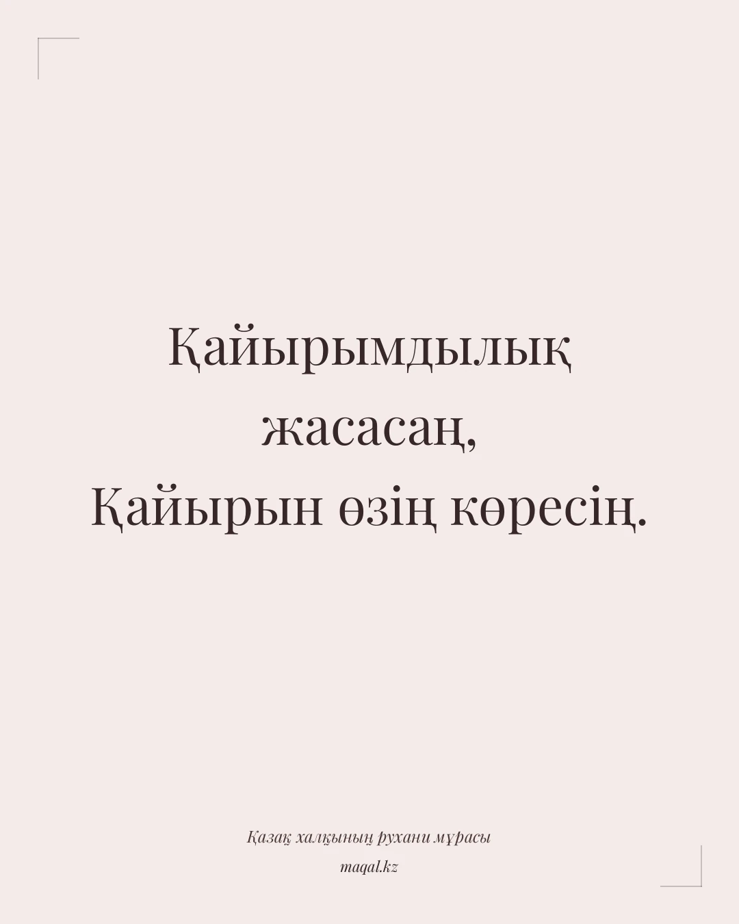 Қайырымдылық жасасаң, Қайырын өзің көресің. — қазақша мақал