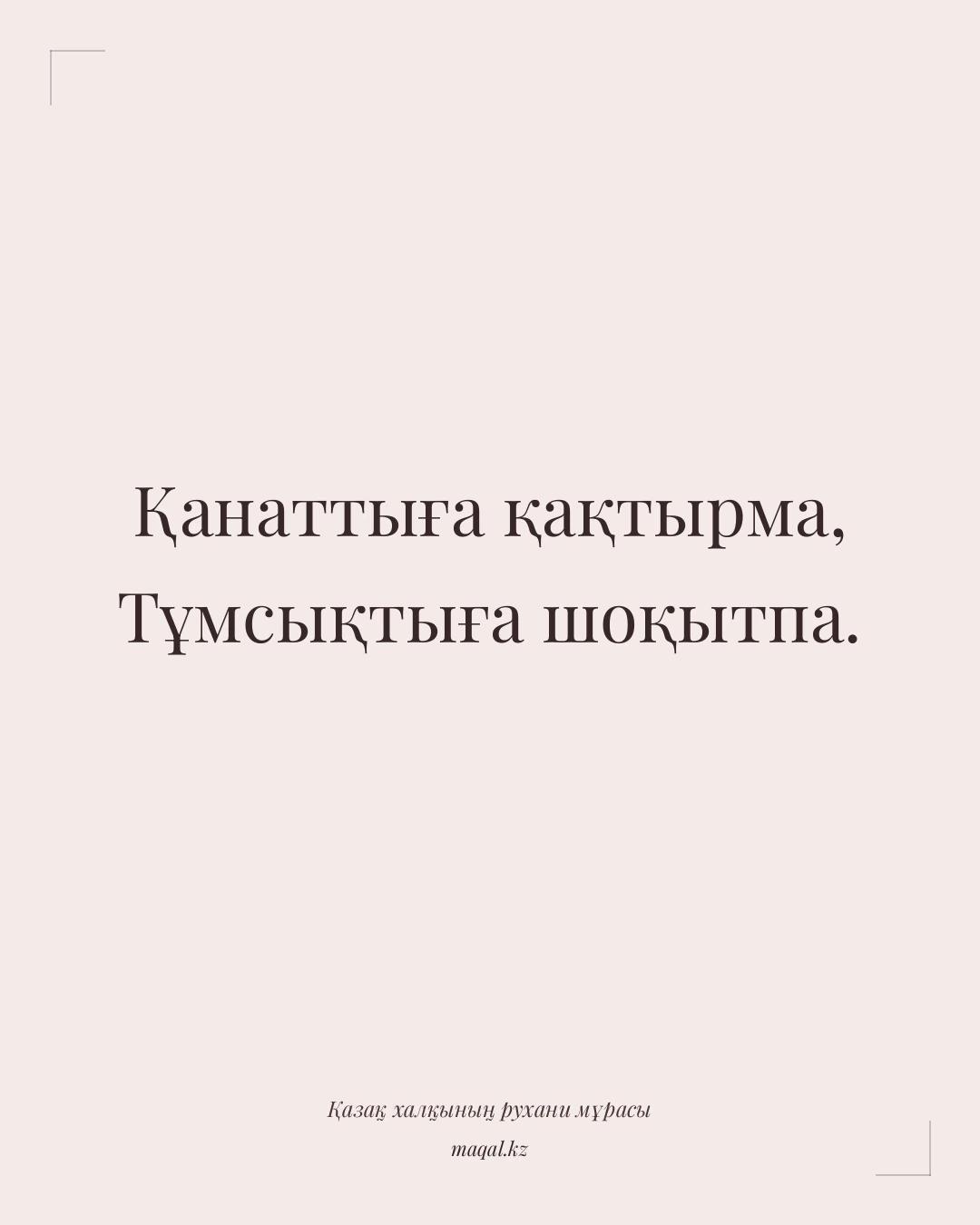 Қанаттыға қақтырма, Тұмсықтыға шоқытпа. — қазақша мақал