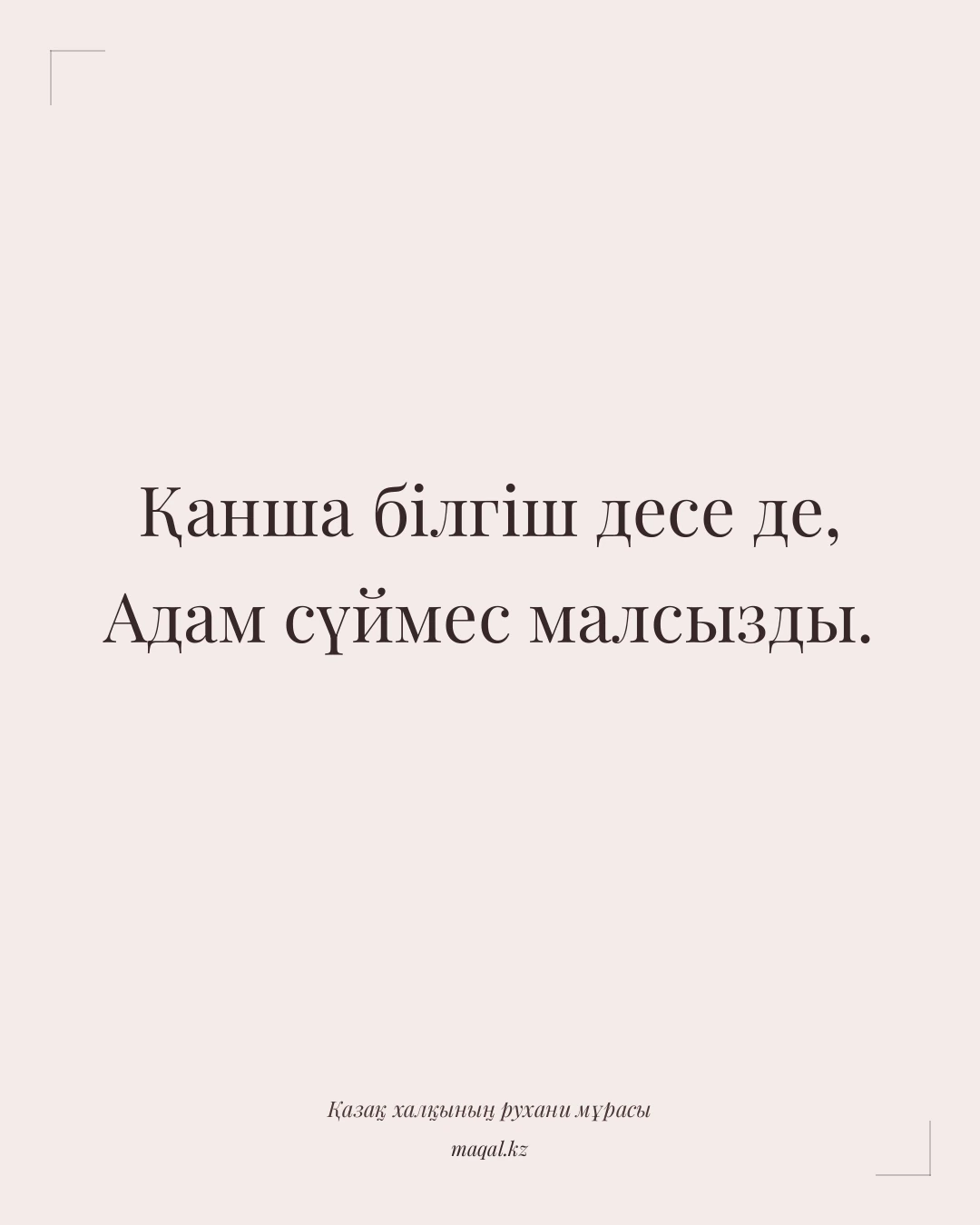 Қанша білгіш десе де, Адам сүймес малсызды. — қазақша мақал