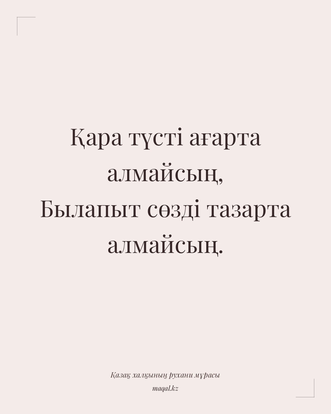Қара түсті ағарта алмайсың, Былапыт сөзді тазарта алмайсың. — қазақша мақал
