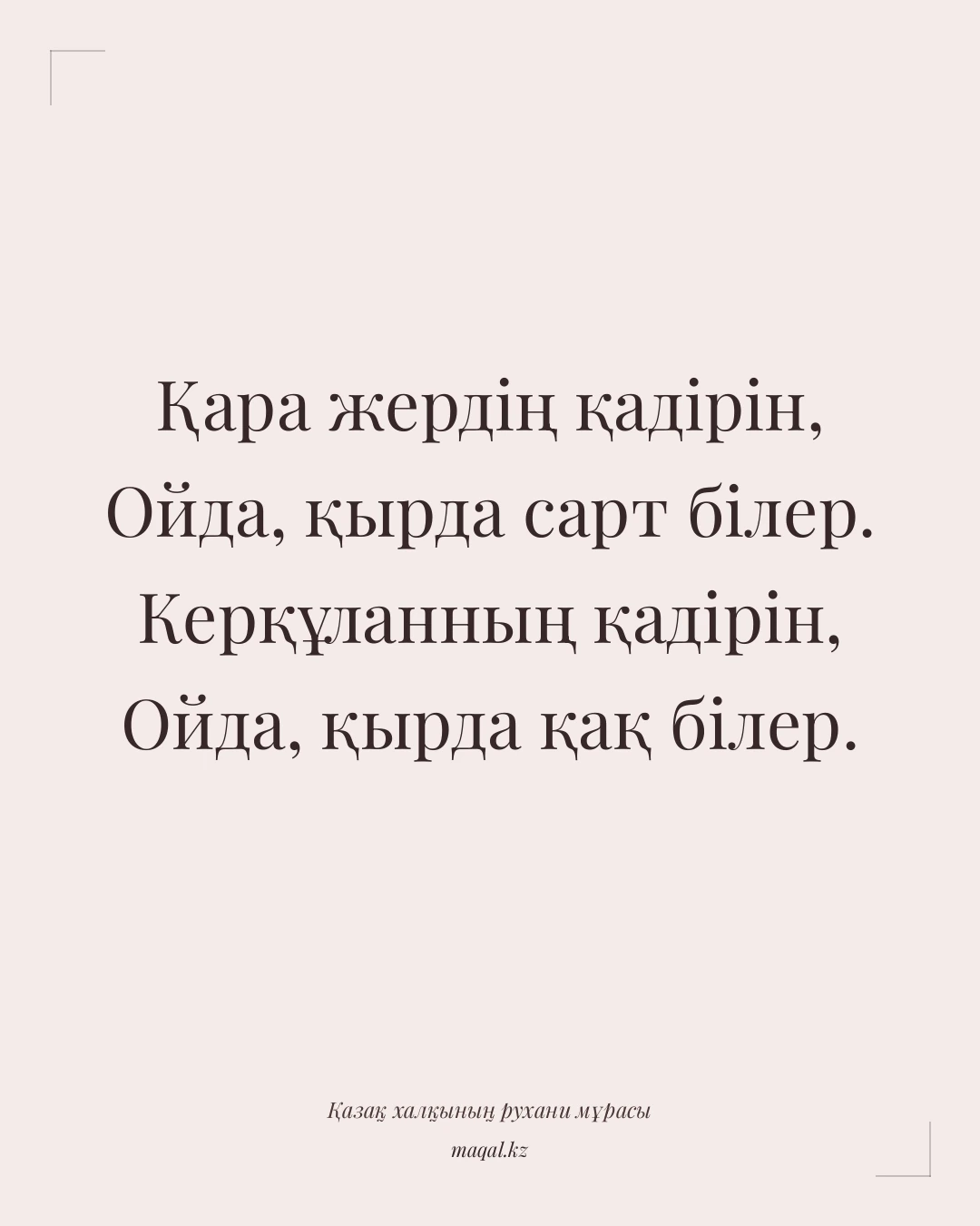 Қара жердің қадірін, Ойда, қырда сарт білер. Керқұланның қадірін, Ойда, қырда қақ білер. — қазақша мақал