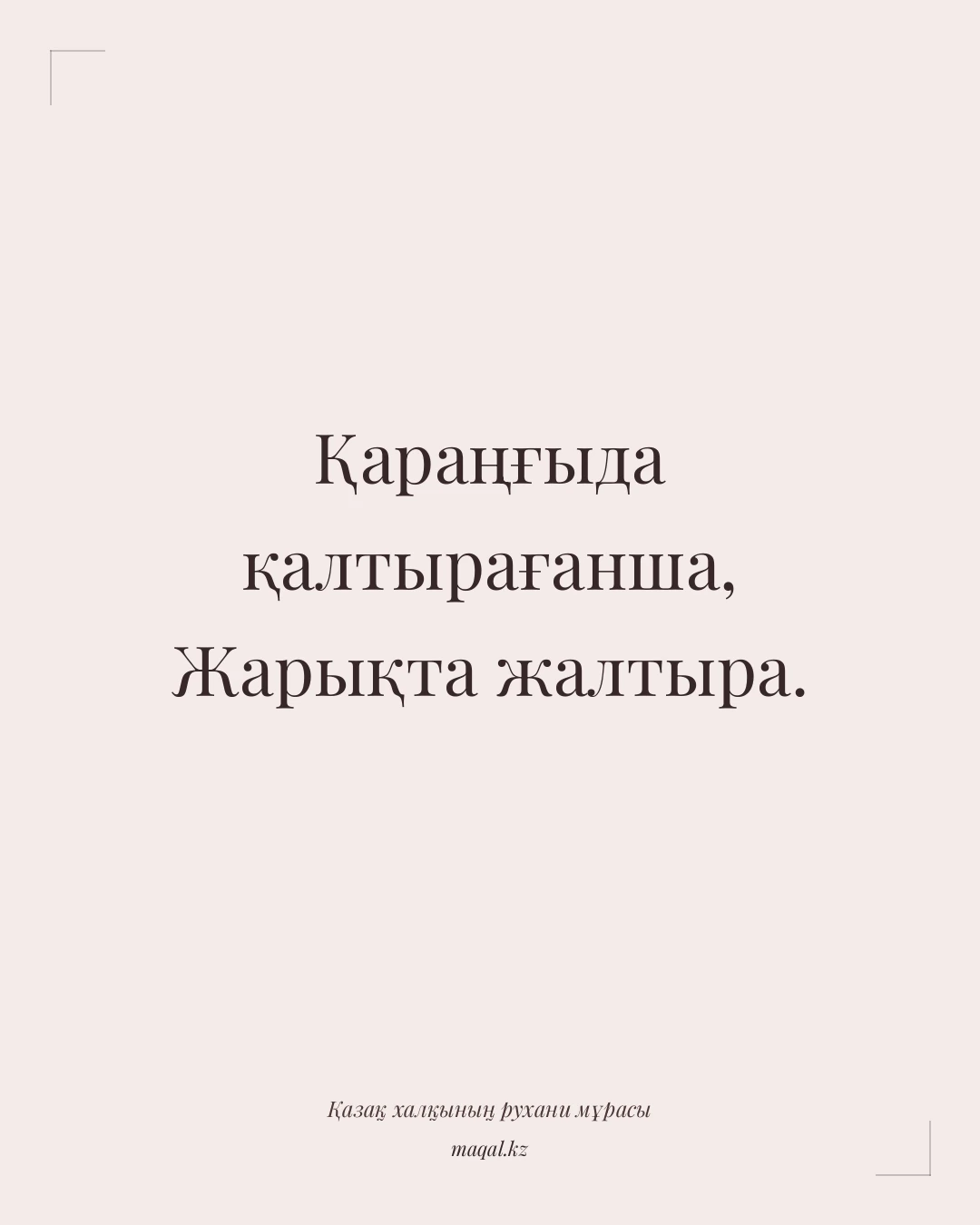 Қараңғыда қалтырағанша, Жарықта жалтыра. — қазақша мақал