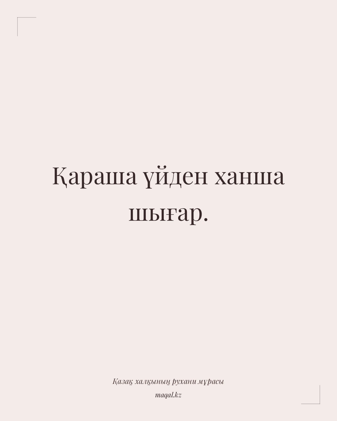 Қараша үйден ханша шығар. — қазақша мақал