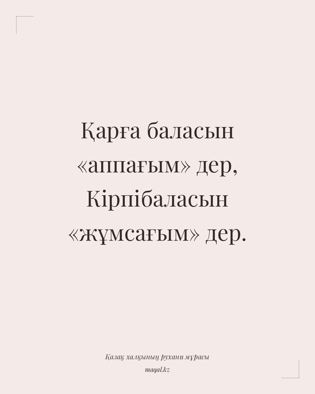 Қарға баласын «аппағым» дер, Кірпібаласын «жұмсағым» дер. — қазақша мақал