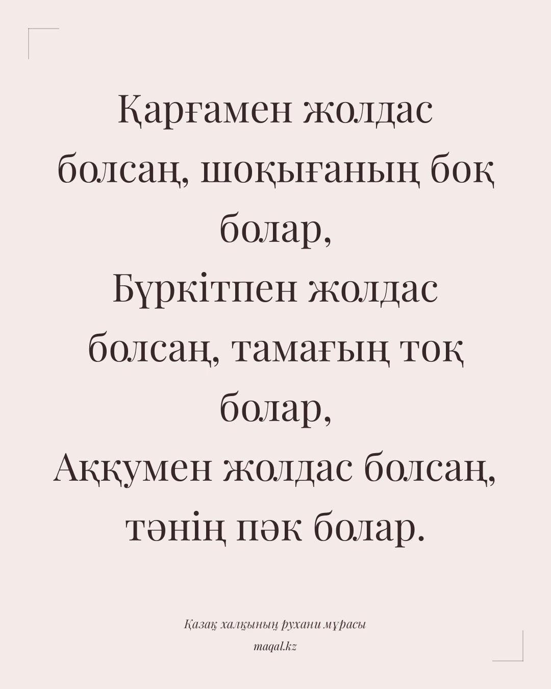 Қарғамен жолдас болсаң, шоқығаның боқ болар, Бүркітпен жолдас болсаң, тамағың тоқ болар, Аққумен жолдас болсаң, тәнің пәк болар. — қазақша мақал