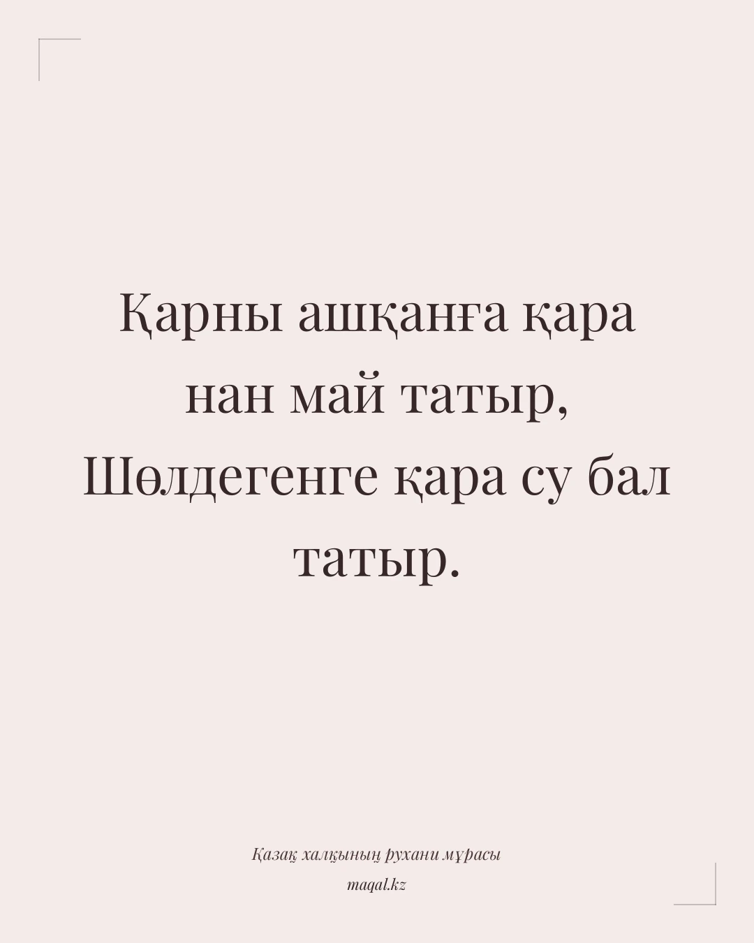 Қарны ашқанға қара нан май татыр, Шөлдегенге қара су бал татыр. — қазақша мақал
