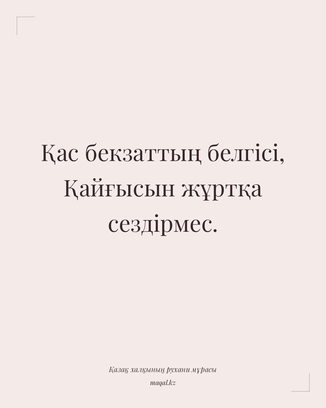 Қас бекзаттың белгісі, Қайғысын жұртқа сездірмес. — қазақша мақал