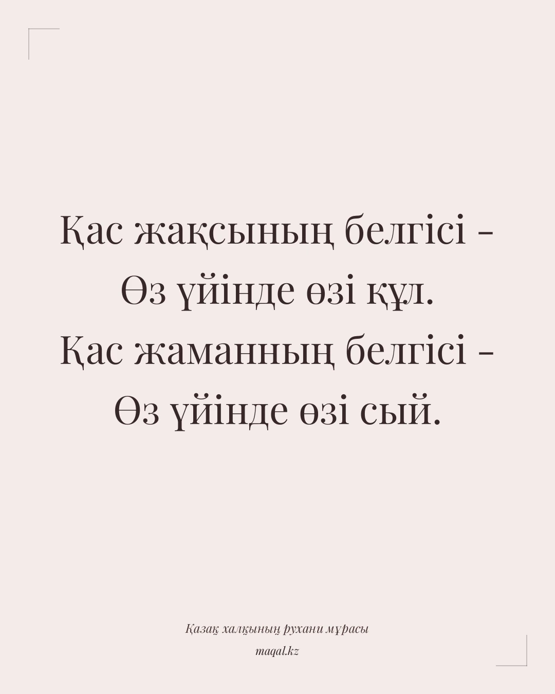 Қас жақсының белгісі - Өз үйінде өзі құл. Қас жаманның белгісі - Өз үйінде өзі сый. — қазақша мақал