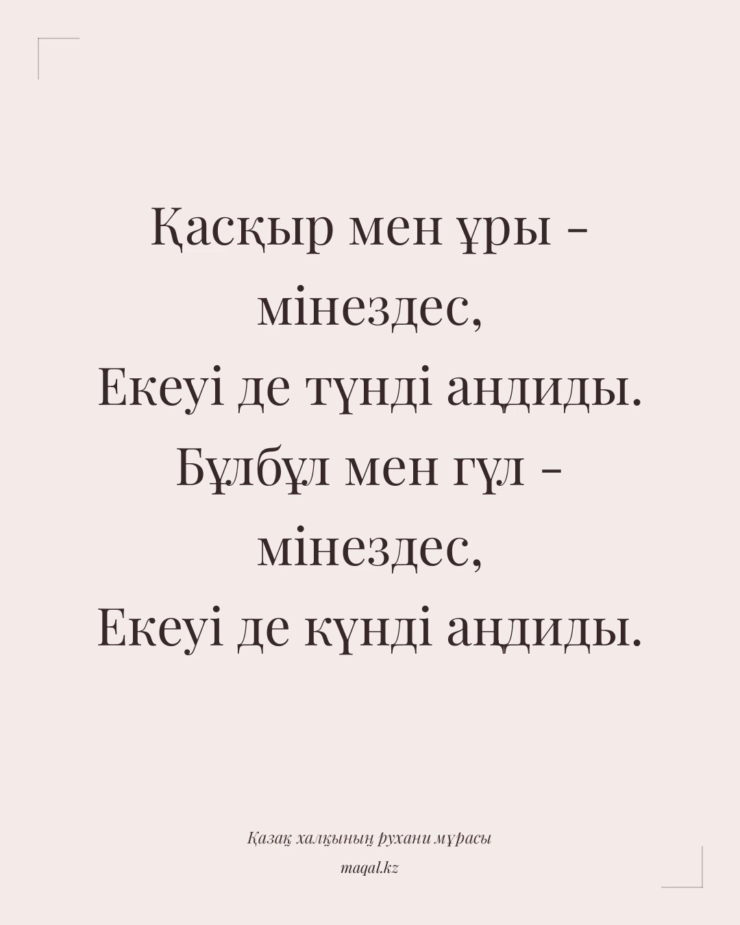 Қасқыр мен ұры - мінездес, Екеуі де түнді аңдиды. Бұлбұл мен гүл - мінездес, Екеуі де күнді аңдиды. — қазақша мақал