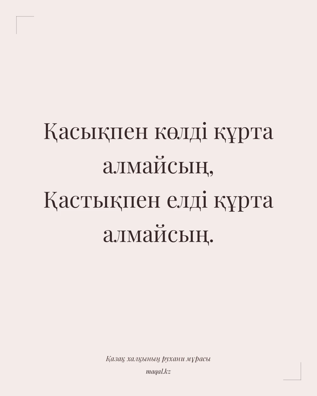Қасықпен көлді құрта алмайсың, Қастықпен елді құрта алмайсың. — қазақша мақал