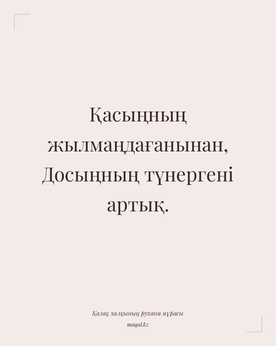 Қасыңның жылмаңдағанынан, Досыңның түнергені артық. — қазақша мақал