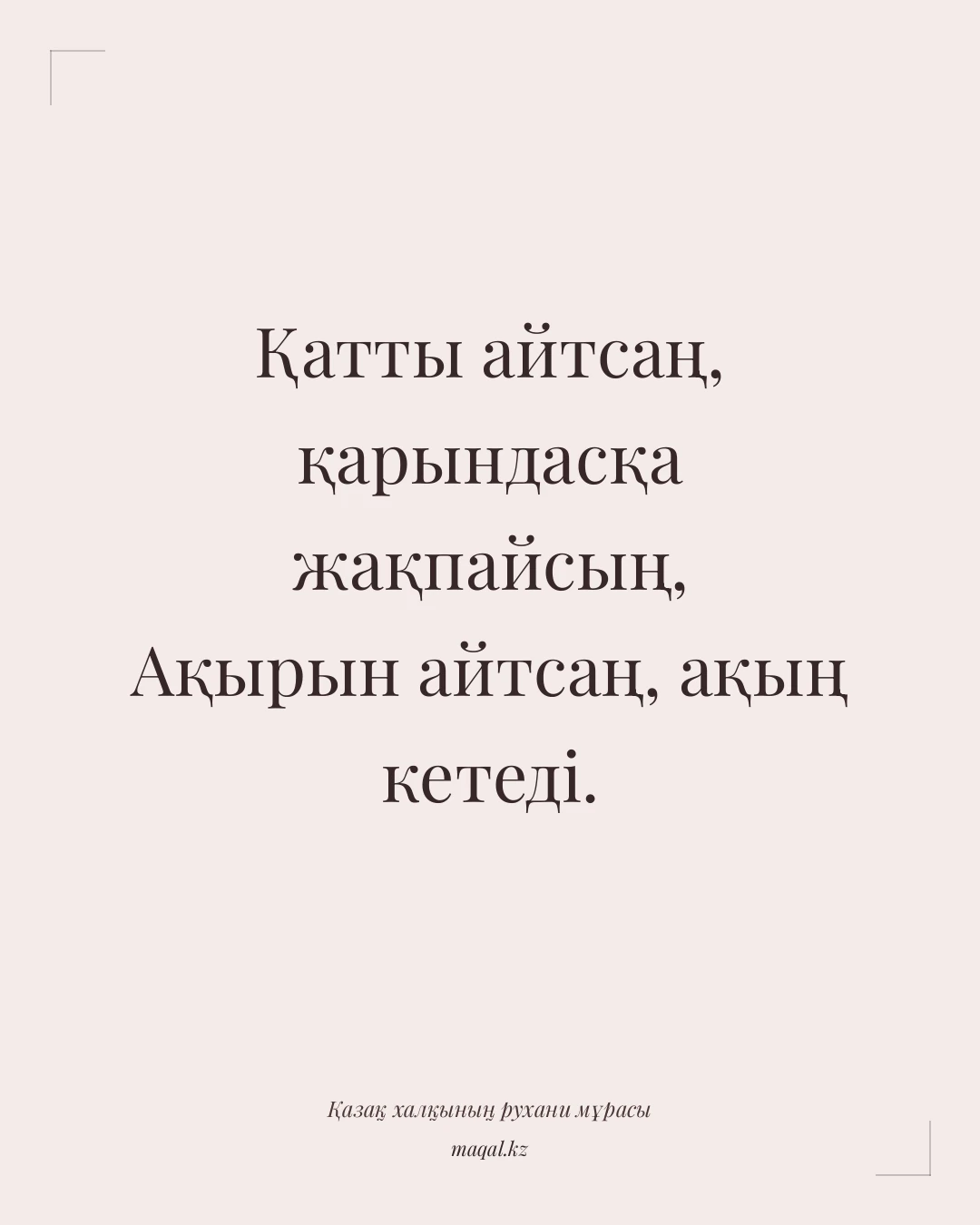 Қатты айтсаң, қарындасқа жақпайсың, Ақырын айтсаң, ақың кетеді. — қазақша мақал