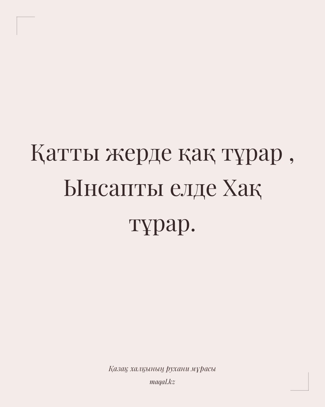 Қатты жерде қақ тұрар , Ынсапты елде Хақ тұрар. — қазақша мақал