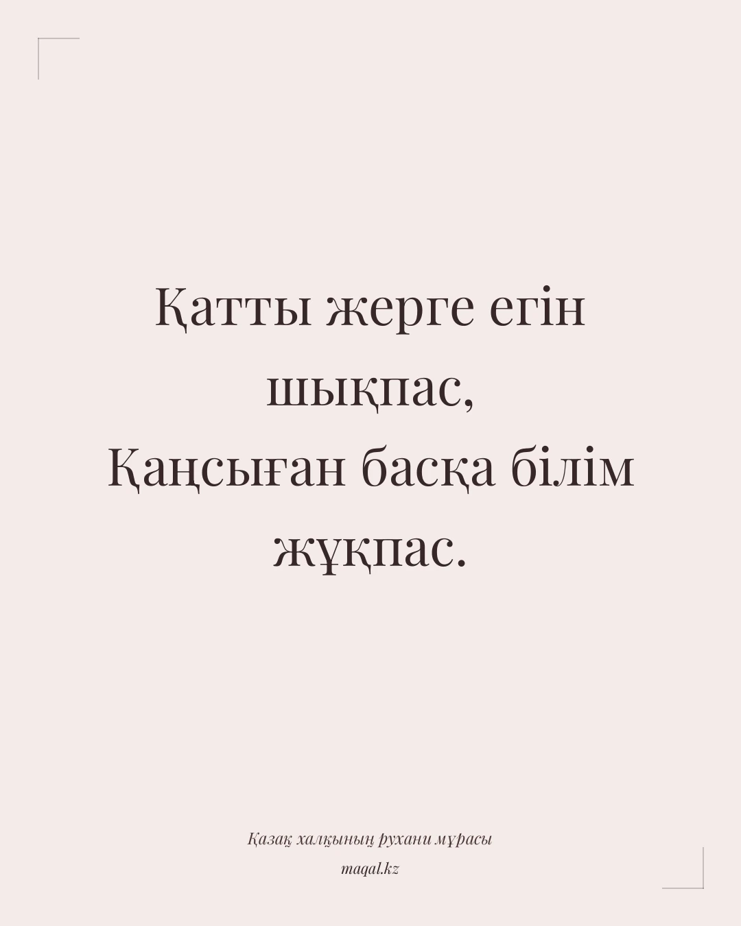 Қатты жерге егін шықпас, Қаңсыған басқа білім жұқпас. — қазақша мақал