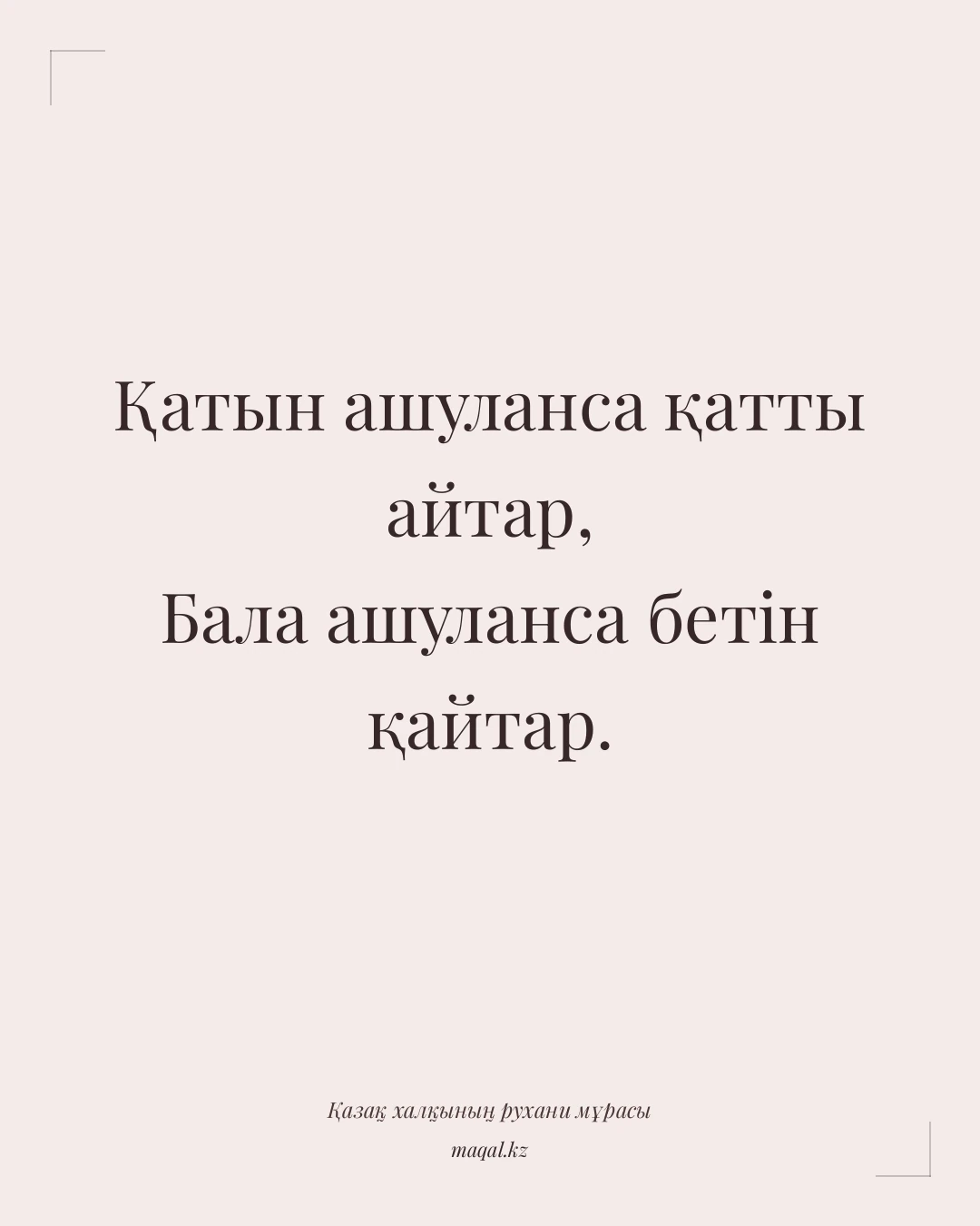 Қатын ашуланса қатты айтар, Бала ашуланса бетін қайтар. — қазақша мақал