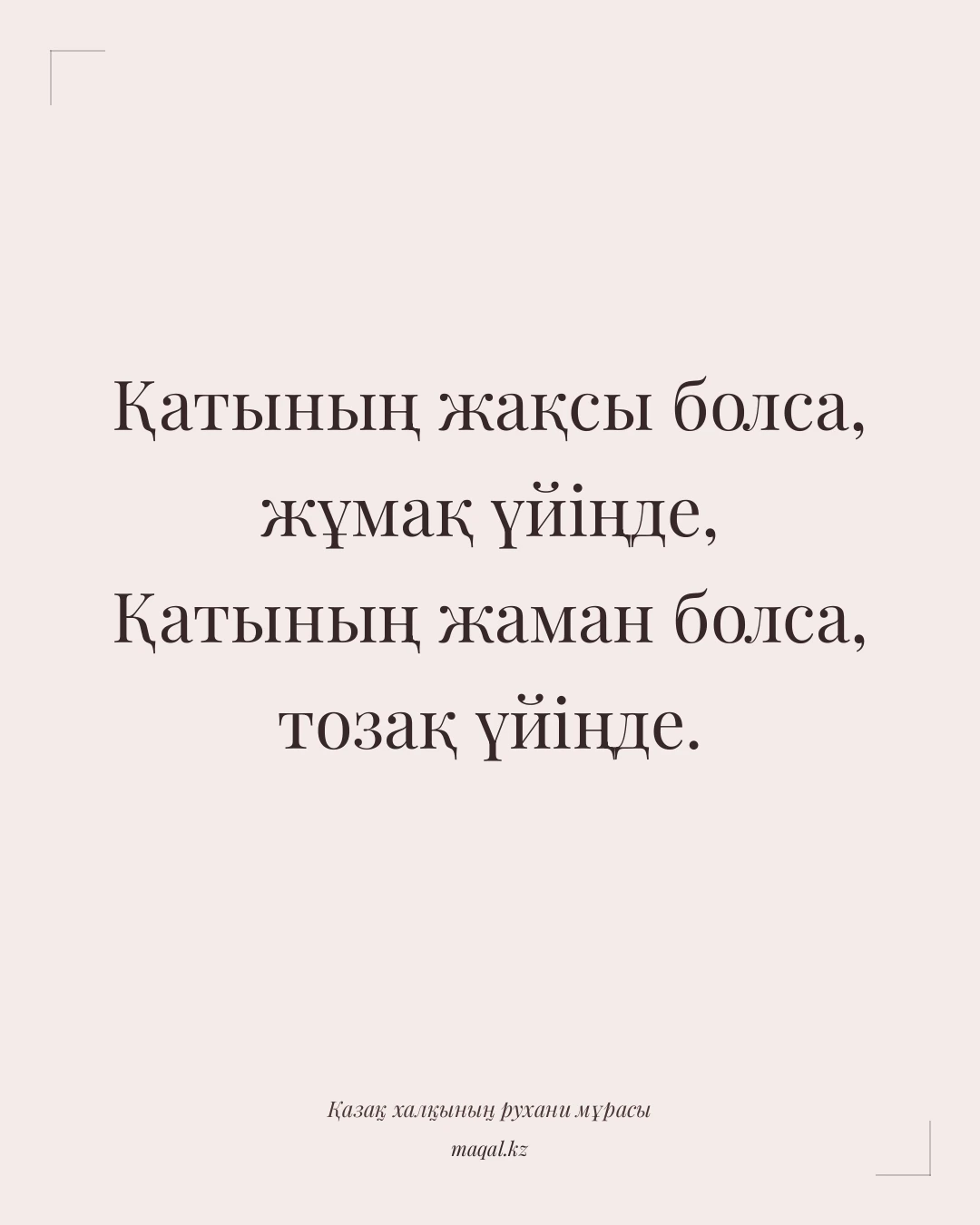 Қатының жақсы болса, жұмақ үйіңде, Қатының жаман болса, тозақ үйіңде. — қазақша мақал