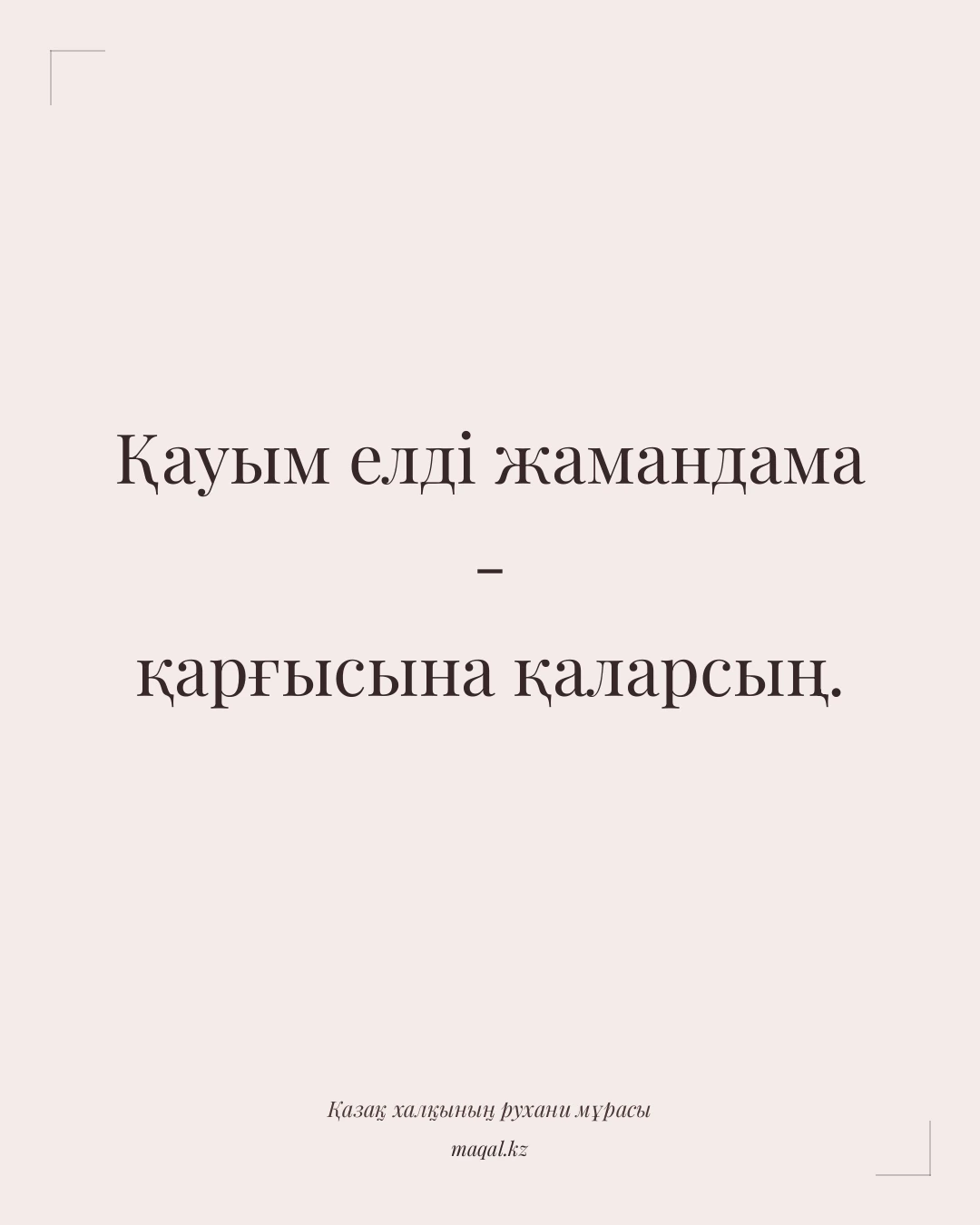 Қауым елді жамандама - қарғысына қаларсың. — қазақша мақал