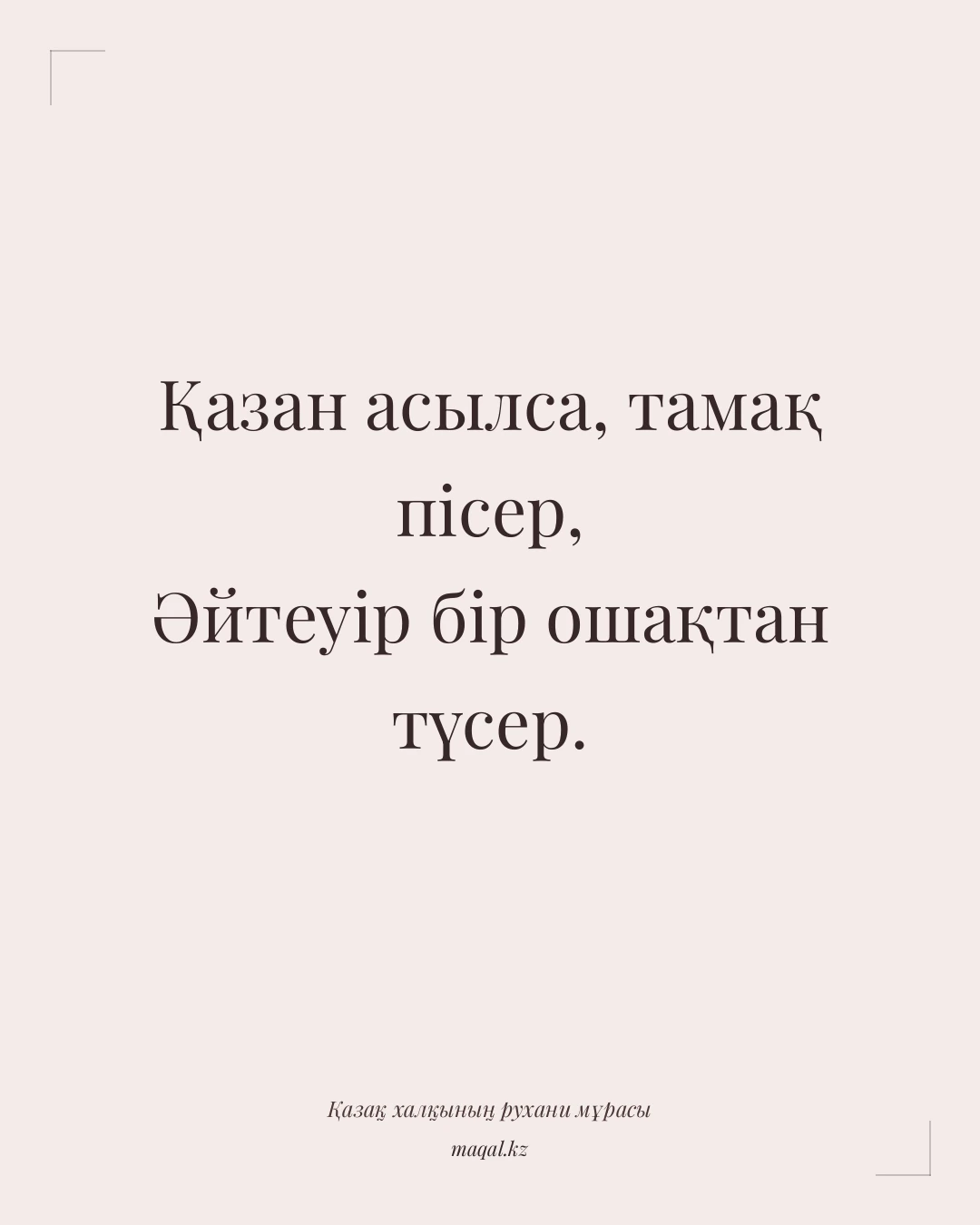 Қазан асылса, тамақ пісер, Әйтеуір бір ошақтан түсер. — қазақша мақал