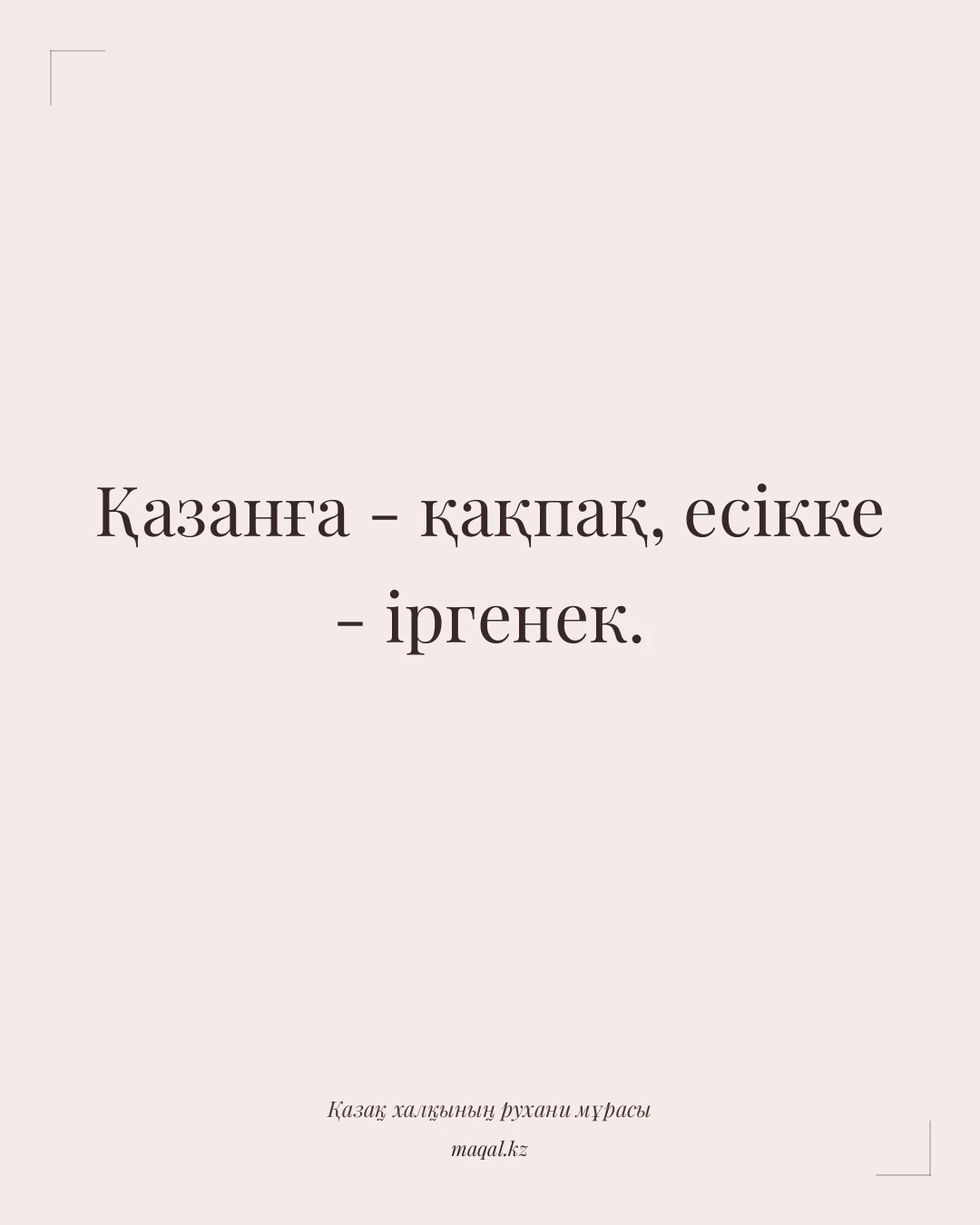 Қазанға - қақпақ, есікке - іргенек. — қазақша мақал