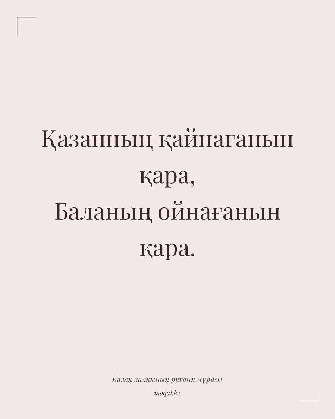 Қазанның қайнағанын қара, Баланың ойнағанын қара. — қазақша мақал