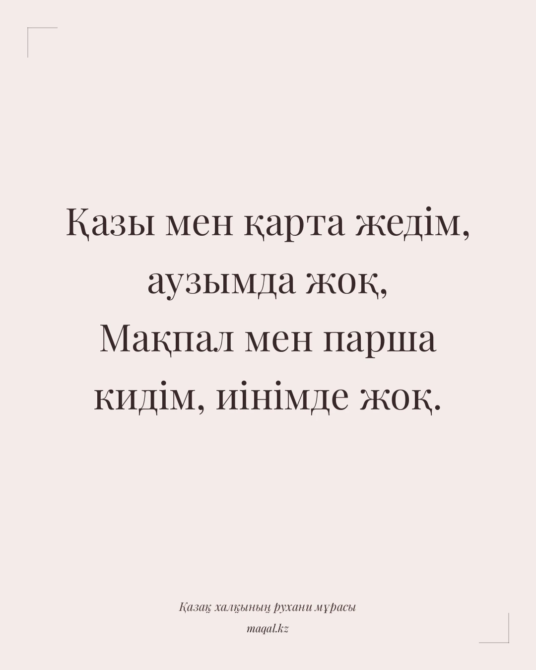 Қазы мен қарта жедім, аузымда жоқ, Мақпал мен парша кидім, иінімде жоқ. — қазақша мақал