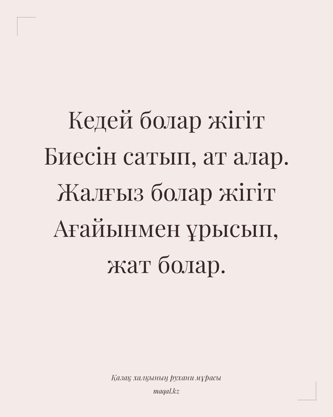 Кедей болар жігіт Биесін сатып, ат алар. Жалғыз болар жігіт Ағайынмен ұрысып, жат болар. — қазақша мақал