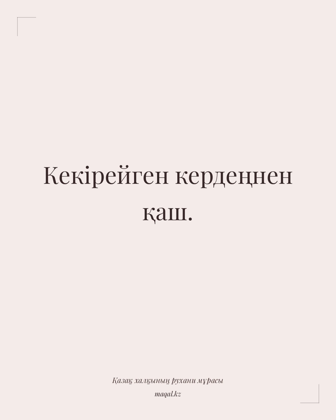Кекірейген кердеңнен қаш. — қазақша мақал