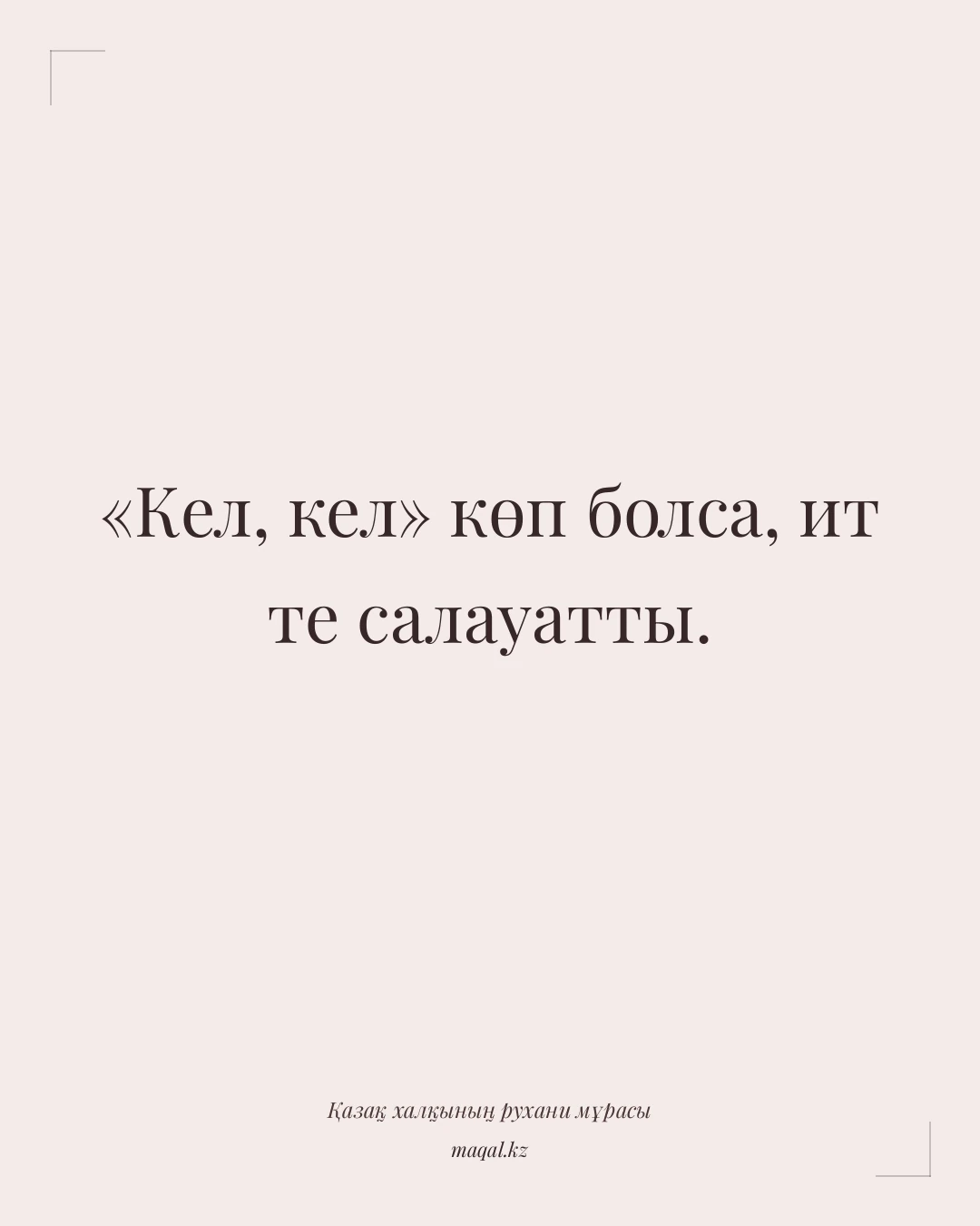 «Кел, кел» көп болса, ит те салауатты. — қазақша мақал