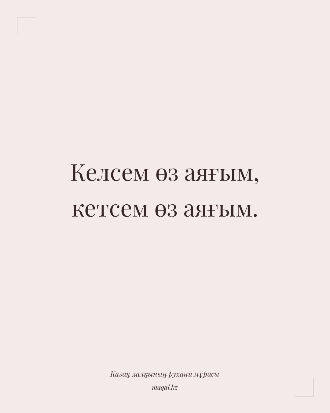 Келсем өз аяғым, кетсем өз аяғым. — қазақша мақал