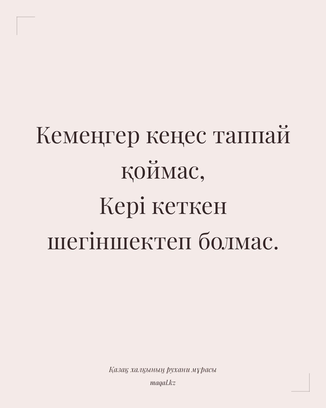 Кемеңгер кеңес таппай қоймас, Кері кеткен шегіншектеп болмас. — қазақша мақал