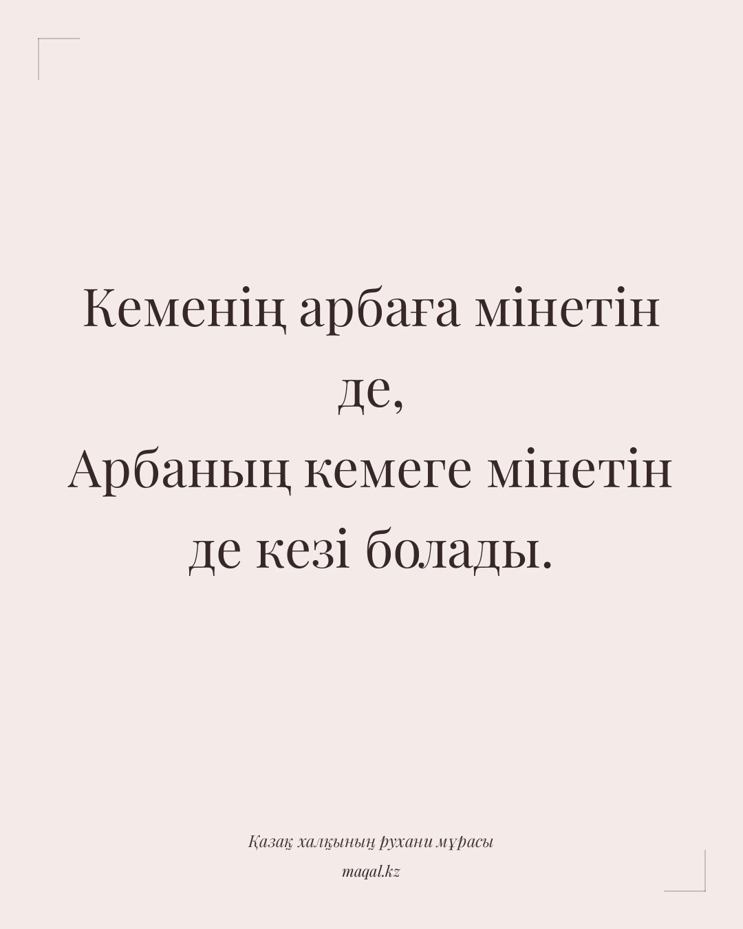 Кеменің арбаға мінетін де, Арбаның кемеге мінетін де кезі болады. — қазақша мақал