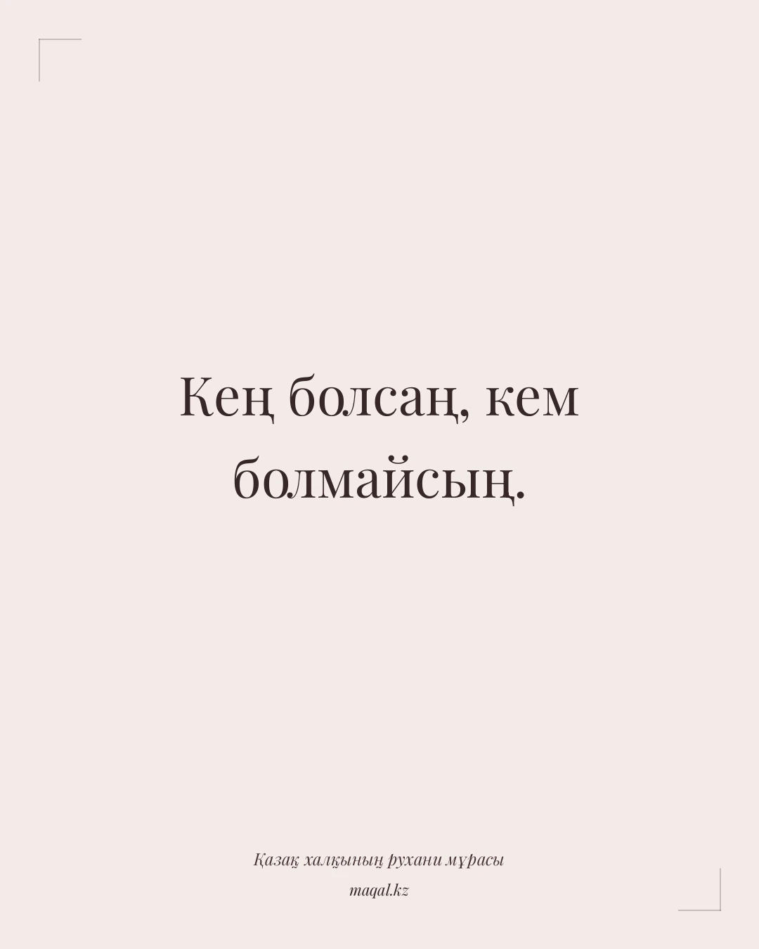 Кең болсаң, кем болмайсың. — қазақша мақал