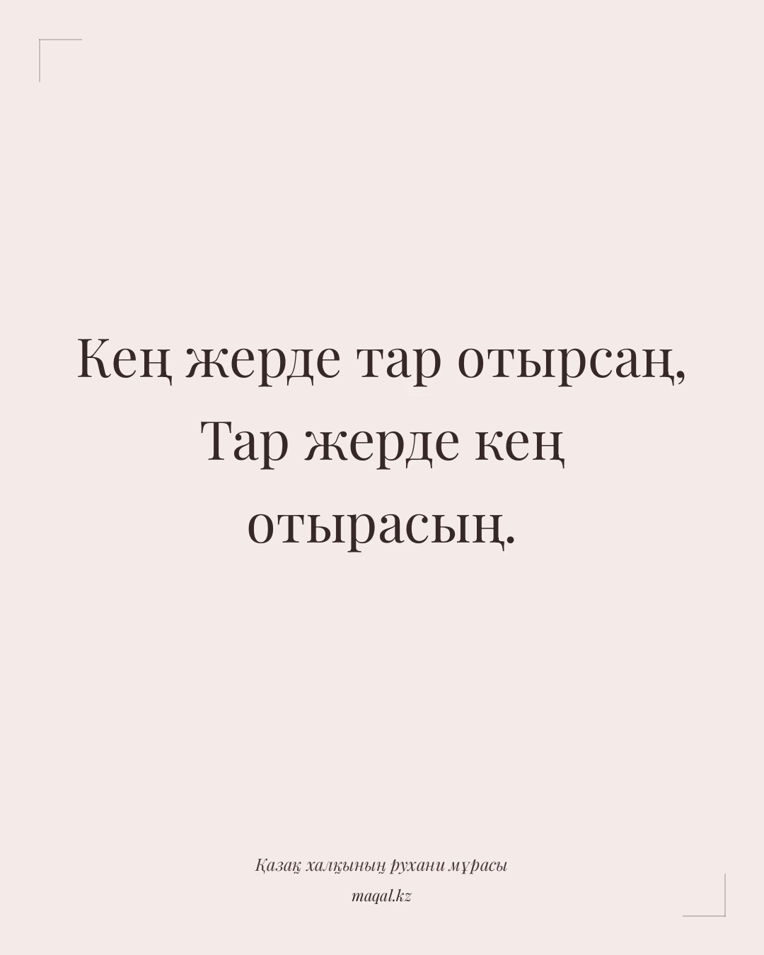 Кең жерде тар отырсаң, Тар жерде кең отырасың. — қазақша мақал