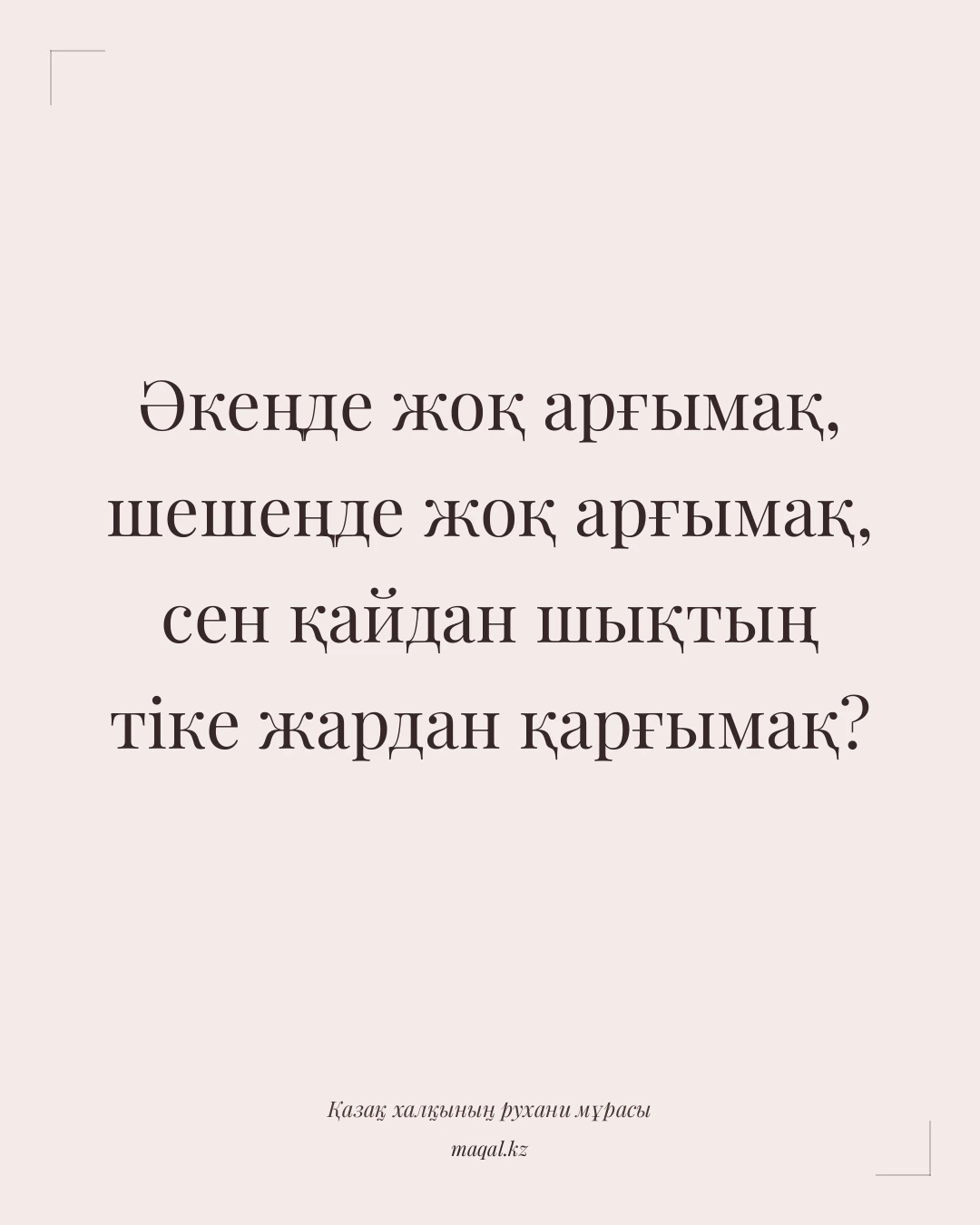 Әкеңде жоқ арғымақ, шешеңде жоқ арғымақ, сен қайдан шықтың тіке жардан қарғымақ? — қазақша мақал