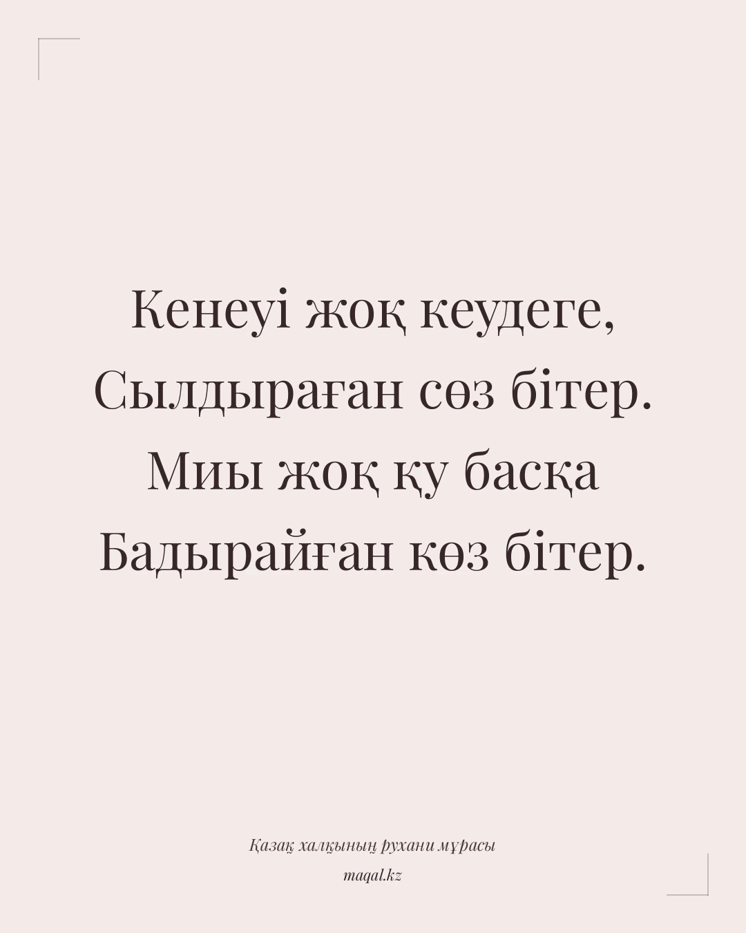 Кенеуі жоқ кеудеге, Сылдыраған сөз бітер. Миы жоқ қу басқа Бадырайған көз бітер. — қазақша мақал