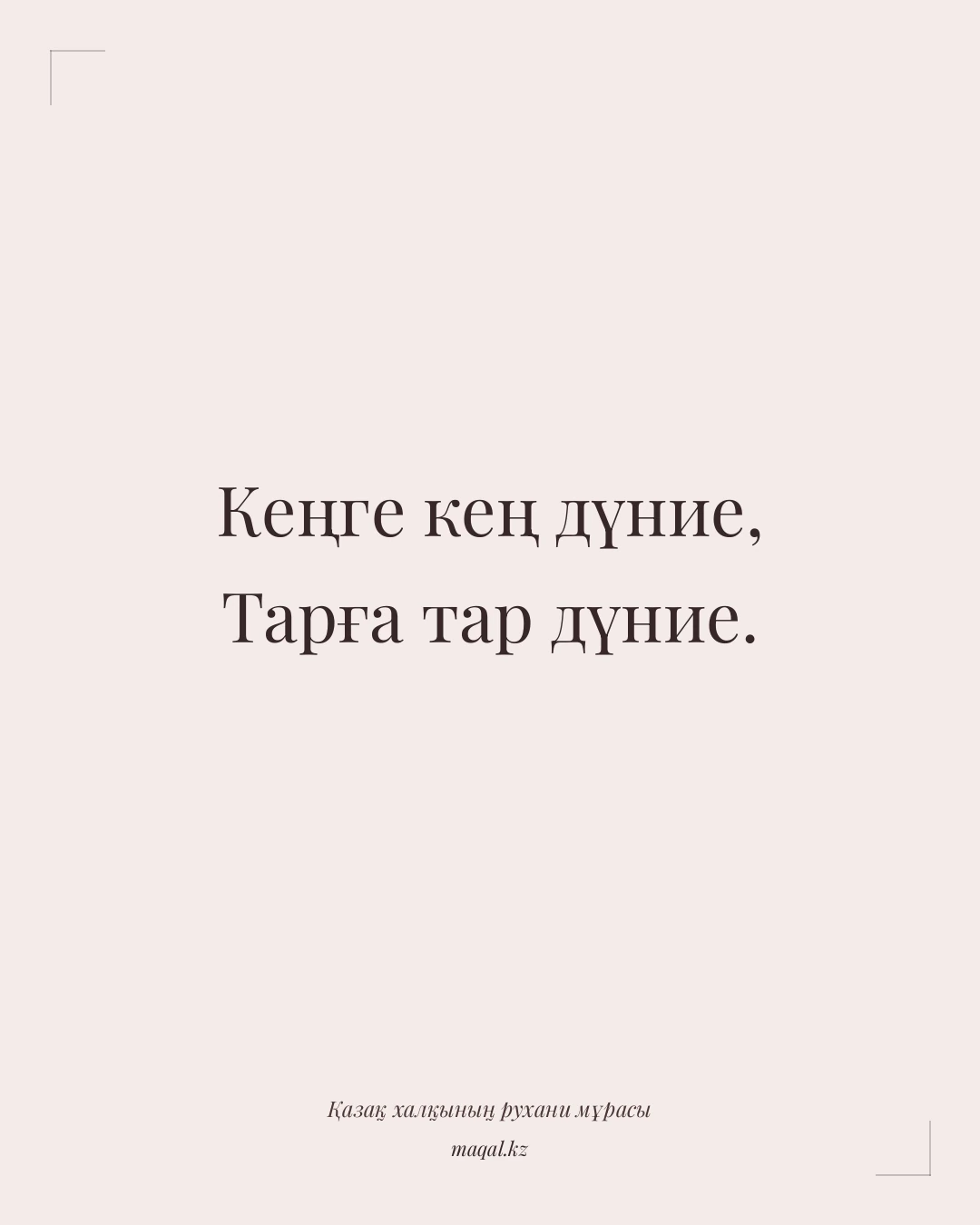 Кеңге кең дүние, Тарға тар дүние. — қазақша мақал