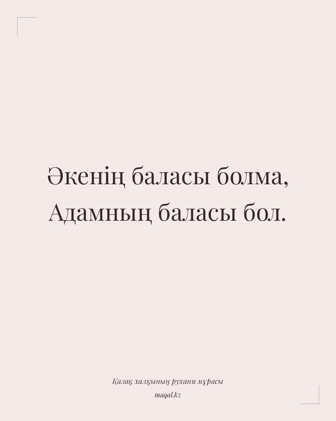 Әкенің баласы болма, Адамның баласы бол. — қазақша мақал