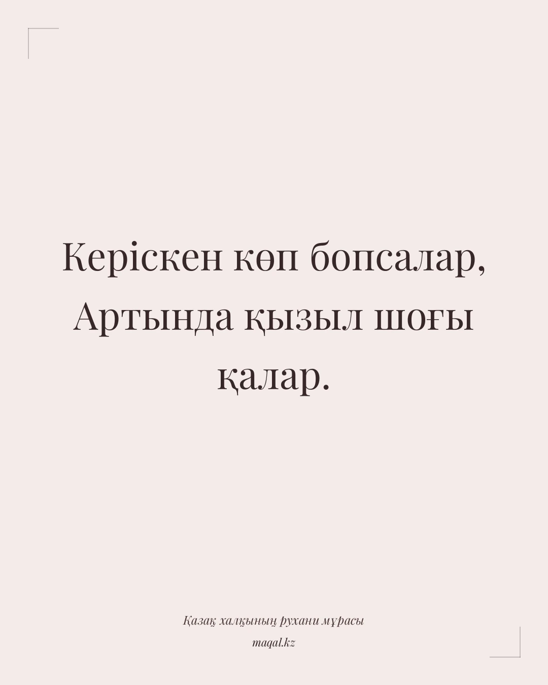 Керіскен көп бопсалар, Артында қызыл шоғы қалар. — қазақша мақал