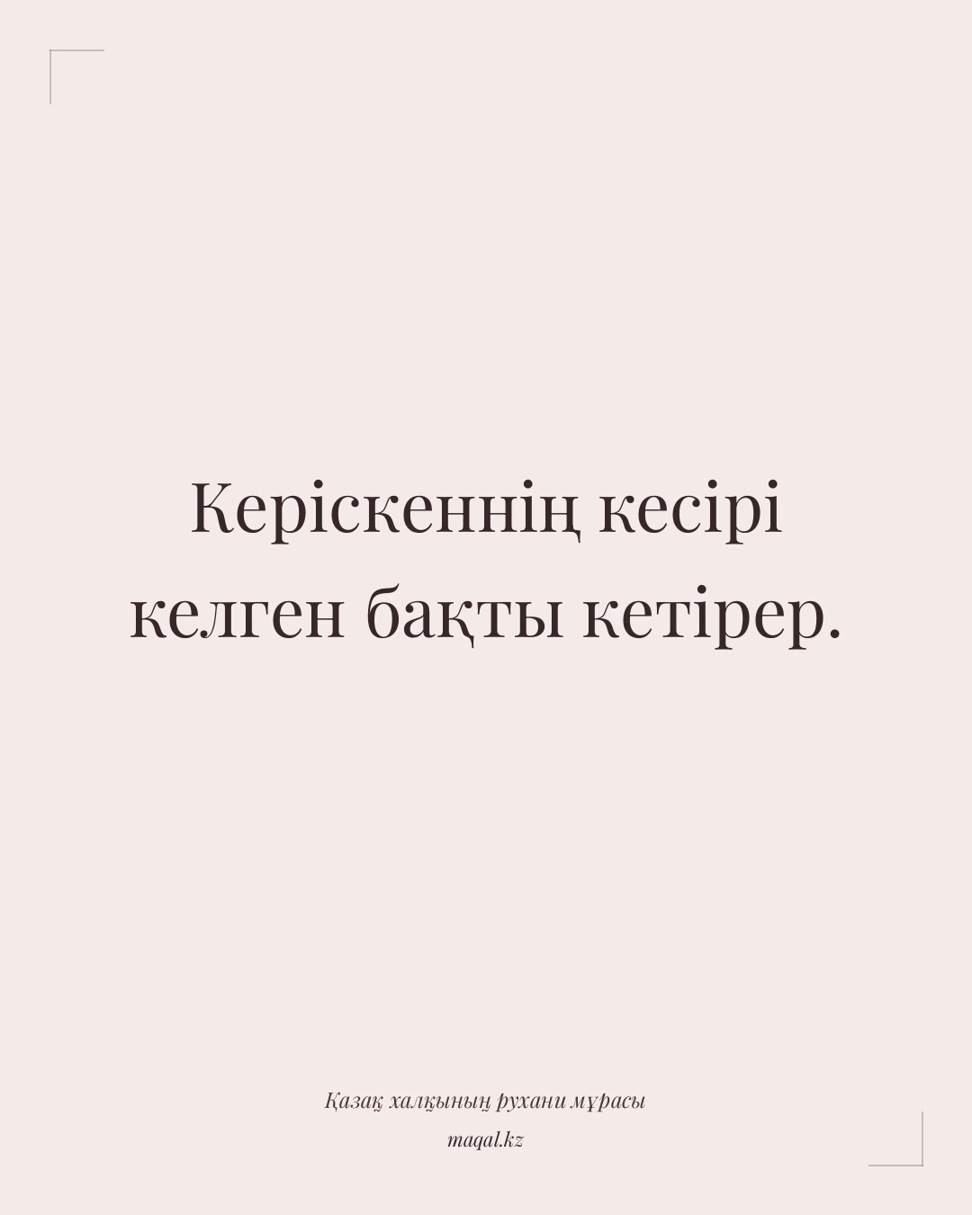 Керіскеннің кесірі келген бақты кетірер. — қазақша мақал