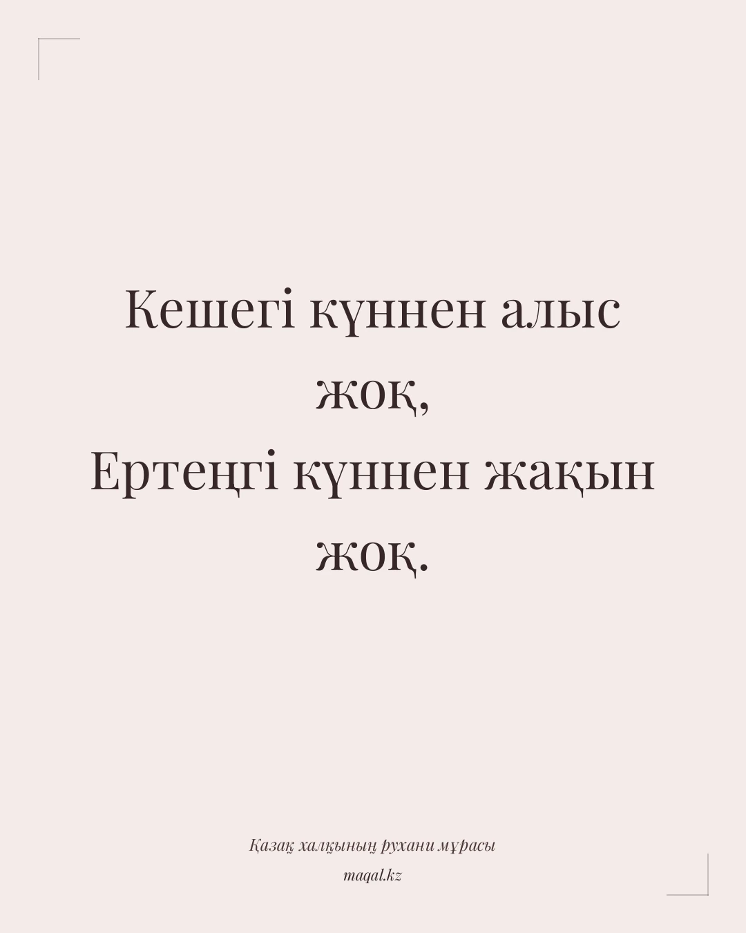 Кешегі күннен алыс жоқ, Ертеңгі күннен жақын жоқ. — қазақша мақал