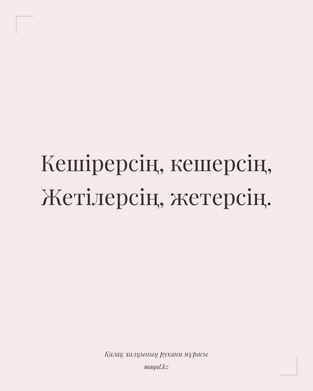 Кешірерсің, кешерсің, Жетілерсің, жетерсің. — қазақша мақал