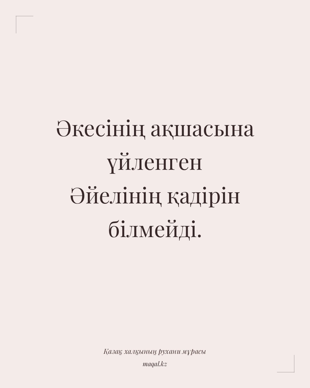 Әкесінің ақшасына үйленген Әйелінің қадірін білмейді. — қазақша мақал