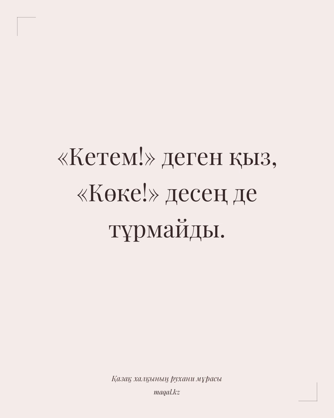 «Кетем!» деген қыз, «Көке!» десең де тұрмайды. — қазақша мақал