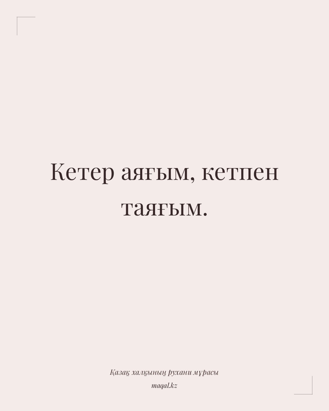 Кетер аяғым, кетпен таяғым. — қазақша мақал