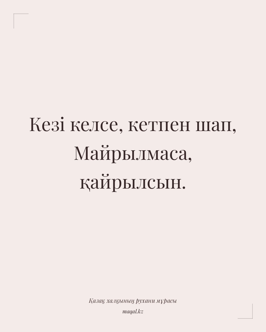 Кезі келсе, кетпен шап, Майрылмаса, қайрылсын. — қазақша мақал
