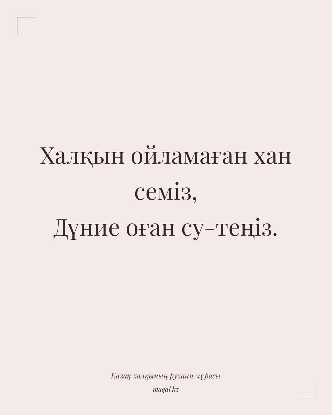 Халқын ойламаған хан семіз, Дүние оған су-теңіз. — қазақша мақал